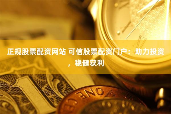 正规股票配资网站 可信股票配资门户：助力投资，稳健获利