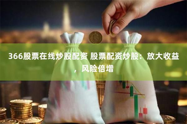 366股票在线炒股配资 股票配资炒股：放大收益，风险倍增