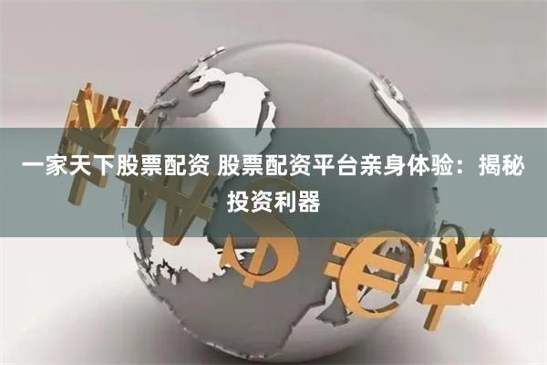 一家天下股票配资 股票配资平台亲身体验：揭秘投资利器