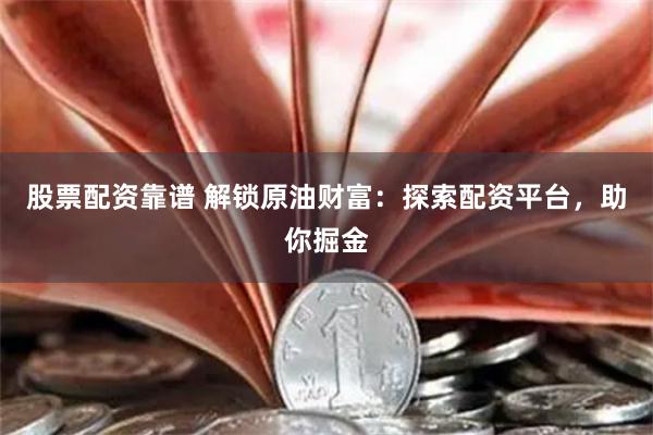 股票配资靠谱 解锁原油财富：探索配资平台，助你掘金
