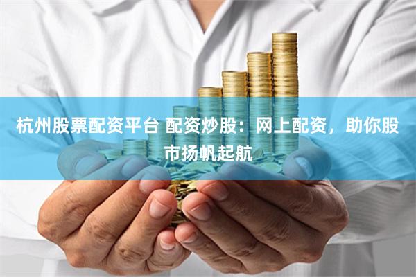 杭州股票配资平台 配资炒股：网上配资，助你股市扬帆起航