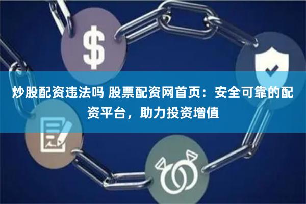 炒股配资违法吗 股票配资网首页：安全可靠的配资平台，助力投资增值