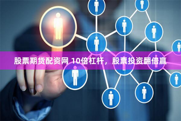 股票期货配资网 10倍杠杆，股票投资翻倍赢