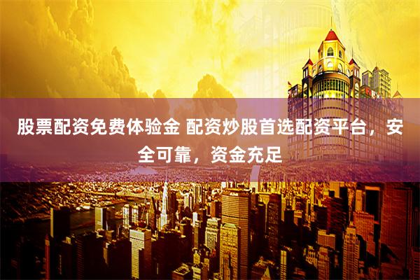 股票配资免费体验金 配资炒股首选配资平台，安全可靠，资金充足