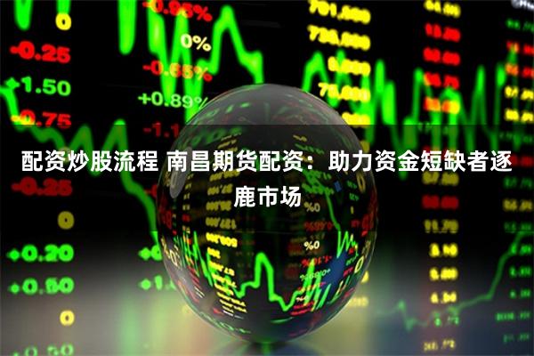 配资炒股流程 南昌期货配资:助力资金短缺者逐鹿市场