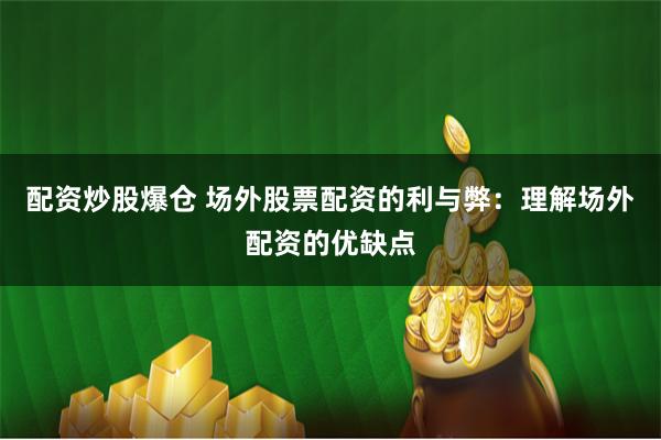 配资炒股爆仓 场外股票配资的利与弊:理解场外配资的优缺点