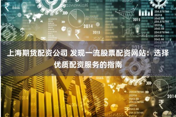 上海期货配资公司 发现一流股票配资网站:选择优质配资服务的指南