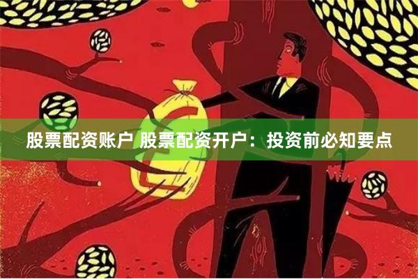 股票配资账户 股票配资开户:投资前必知要点