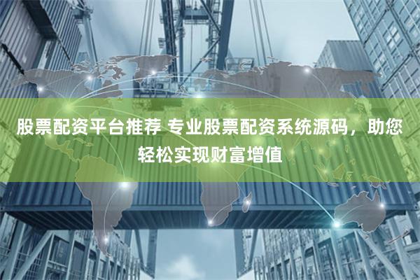 股票配资平台推荐 专业股票配资系统源码,助您轻松实现财富增值