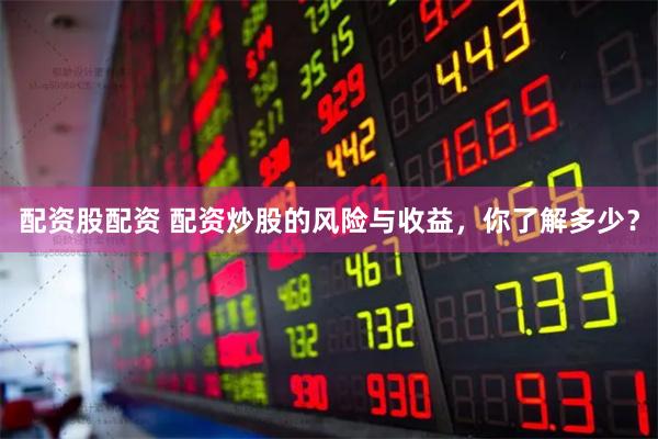 配资股配资 配资炒股的风险与收益,你了解多少?