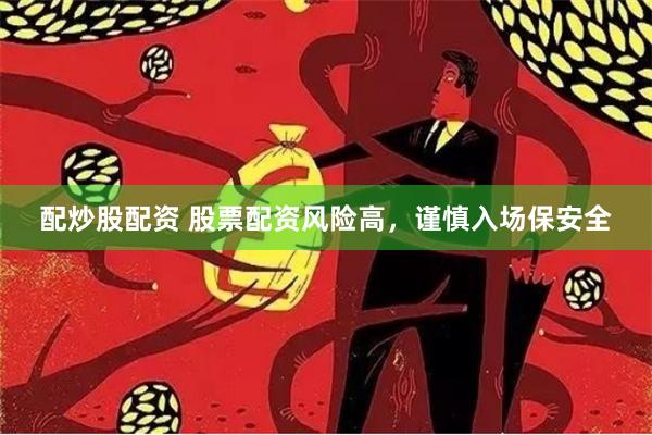 配炒股配资 股票配资风险高,谨慎入场保安全