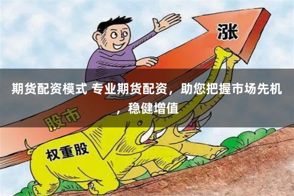 期货配资模式 专业期货配资,助您把握市场先机,稳健增值