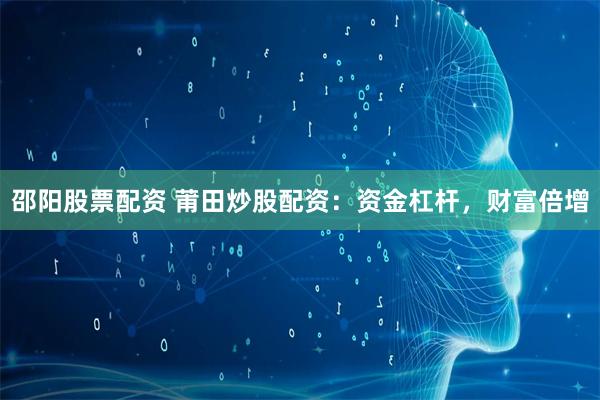 邵阳股票配资 莆田炒股配资:资金杠杆,财富倍增