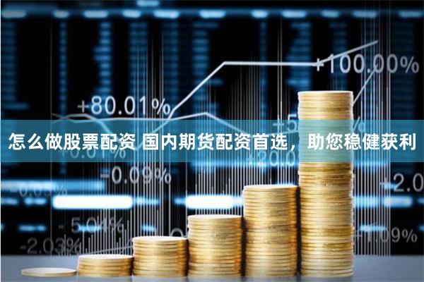 怎么做股票配资 国内期货配资首选,助您稳健获利