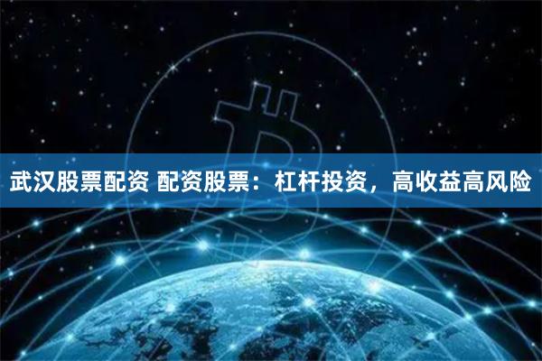 武汉股票配资 配资股票:杠杆投资,高收益高风险