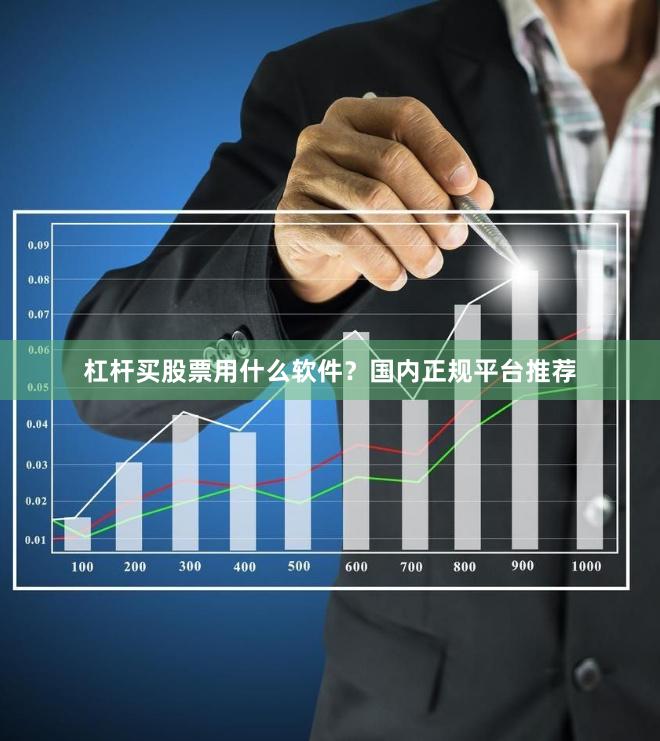 杠杆买股票用什么软件？国内正规平台推荐