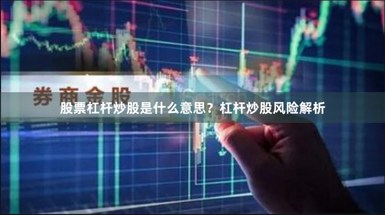 股票杠杆炒股是什么意思？杠杆炒股风险解析