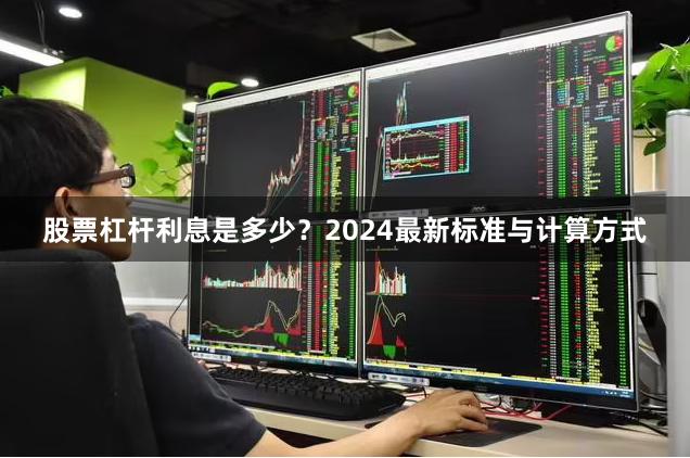 股票杠杆利息是多少？2024最新标准与计算方式