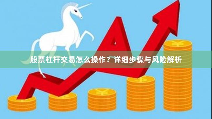 股票杠杆交易怎么操作?详细步骤与风险解析