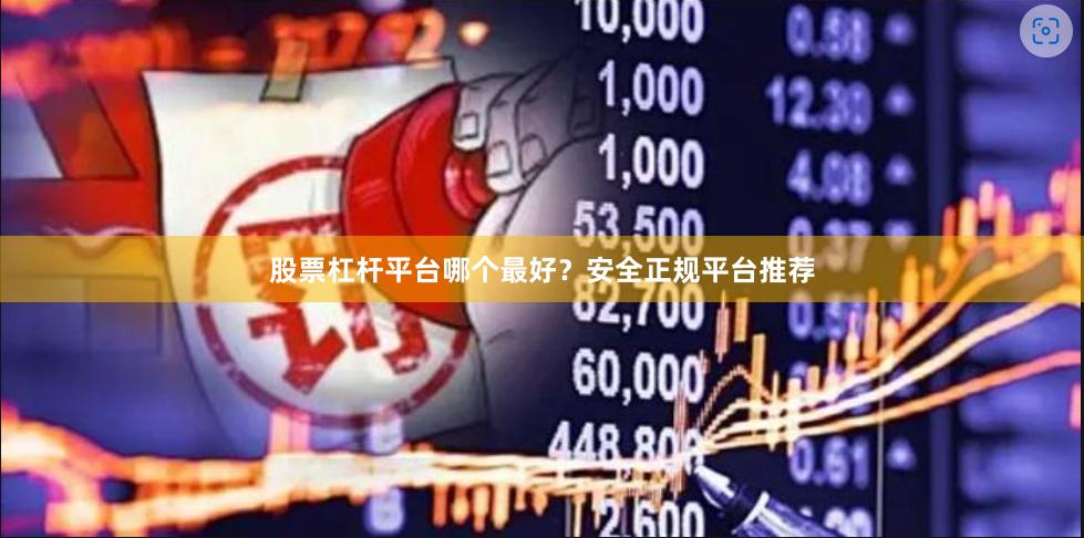 股票杠杆平台哪个最好?安全正规平台推荐