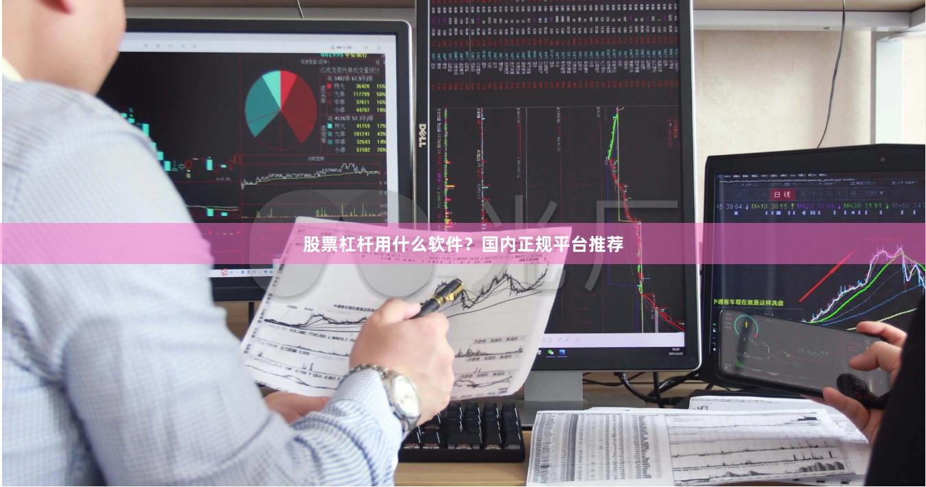 股票杠杆用什么软件？国内正规平台推荐
