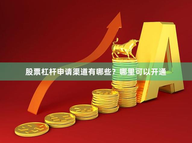 股票杠杆申请渠道有哪些？哪里可以开通