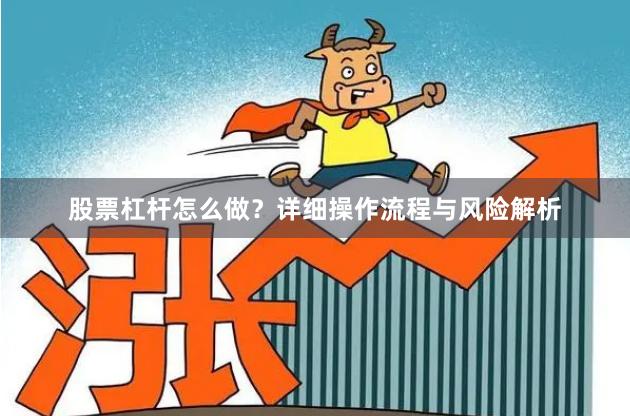 股票杠杆怎么做？详细操作流程与风险解析