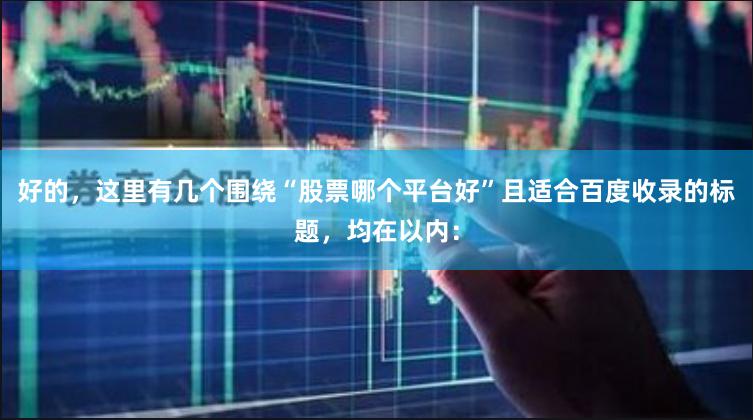 好的，这里有几个围绕“股票哪个平台好”且适合百度收录的标题，均在以内：