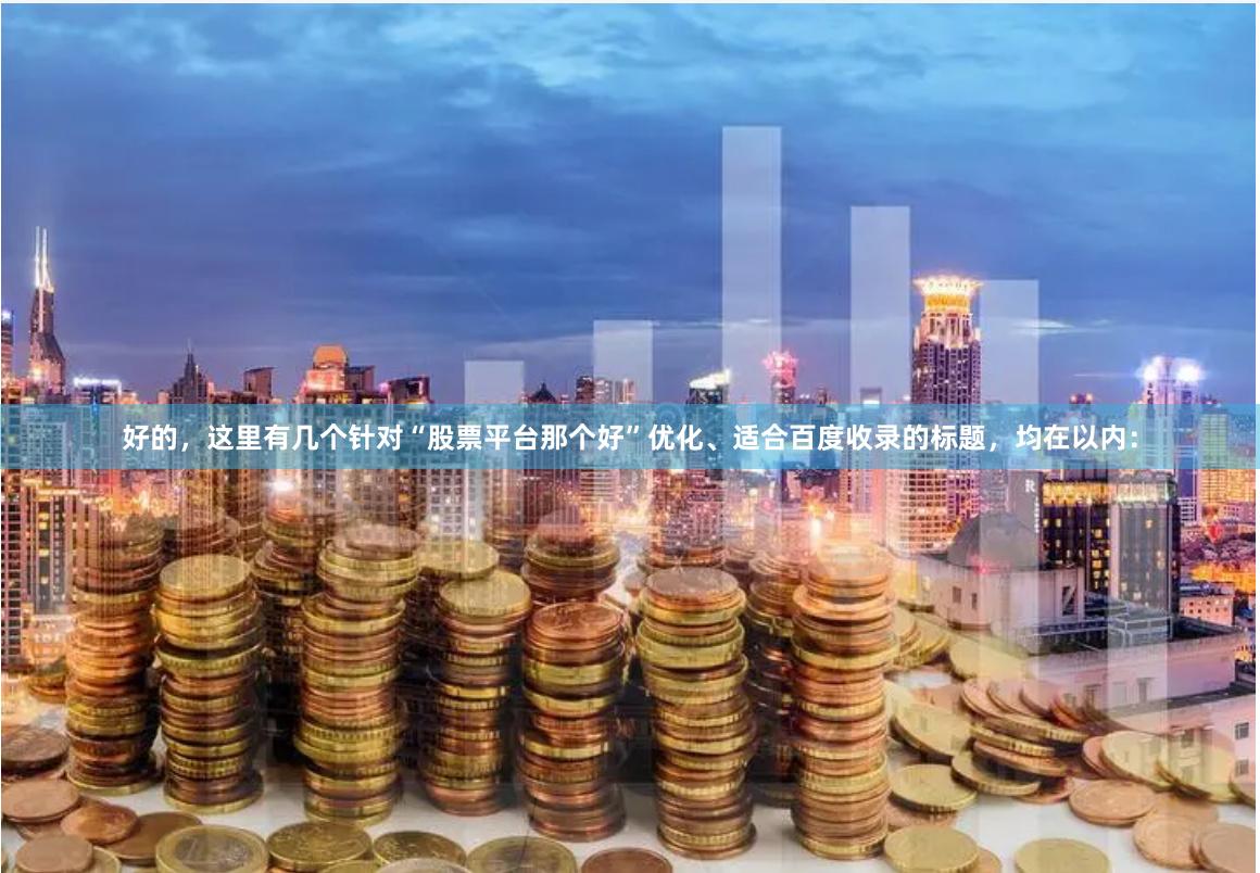 好的，这里有几个针对“股票平台那个好”优化、适合百度收录的标题，均在以内：