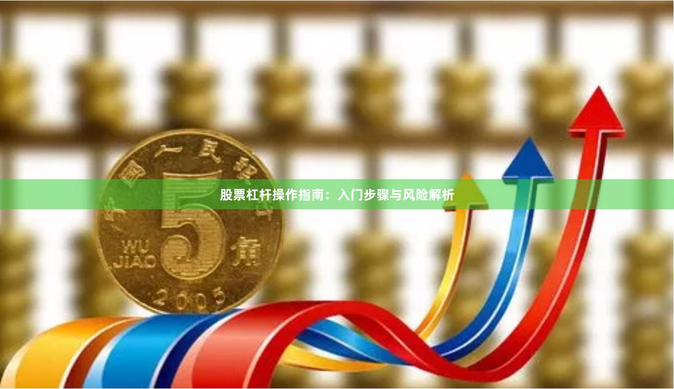 股票杠杆操作指南：入门步骤与风险解析