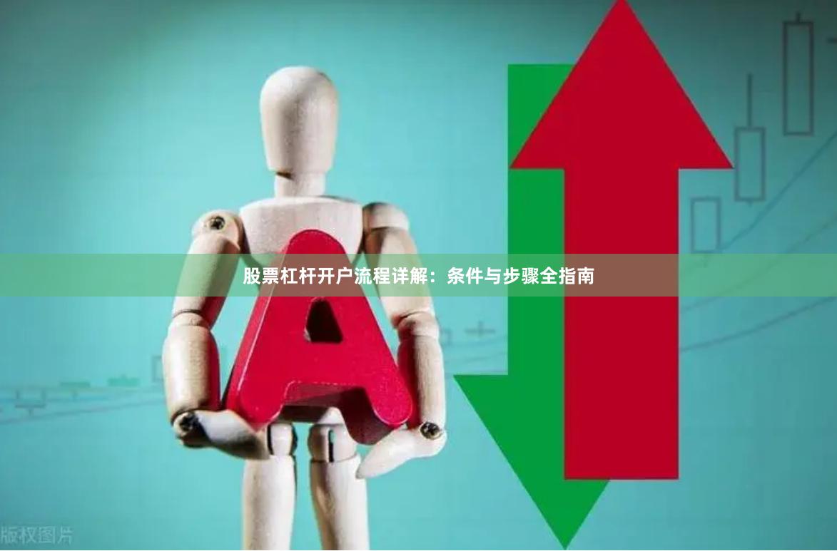 股票杠杆开户流程详解：条件与步骤全指南