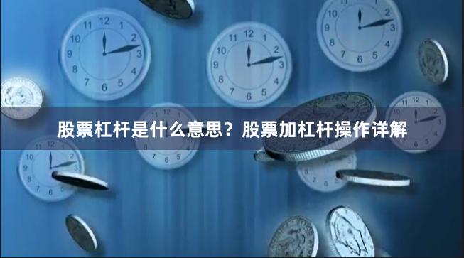 股票杠杆是什么意思？股票加杠杆操作详解