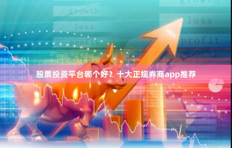 股票投资平台哪个好？十大正规券商app推荐