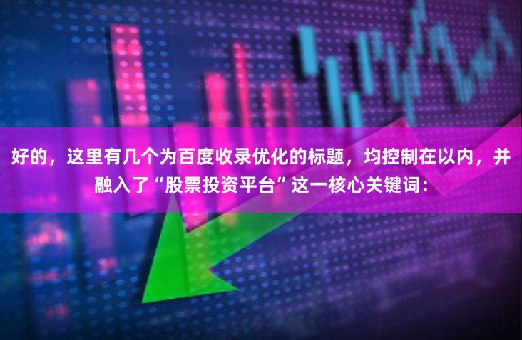 好的，这里有几个为百度收录优化的标题，均控制在以内，并融入了“股票投资平台”这一核心关键词：