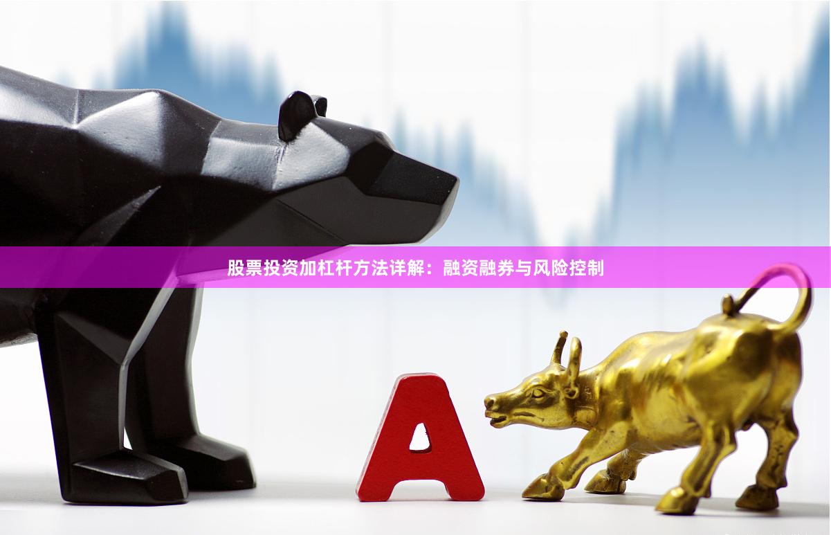 股票投资加杠杆方法详解：融资融券与风险控制