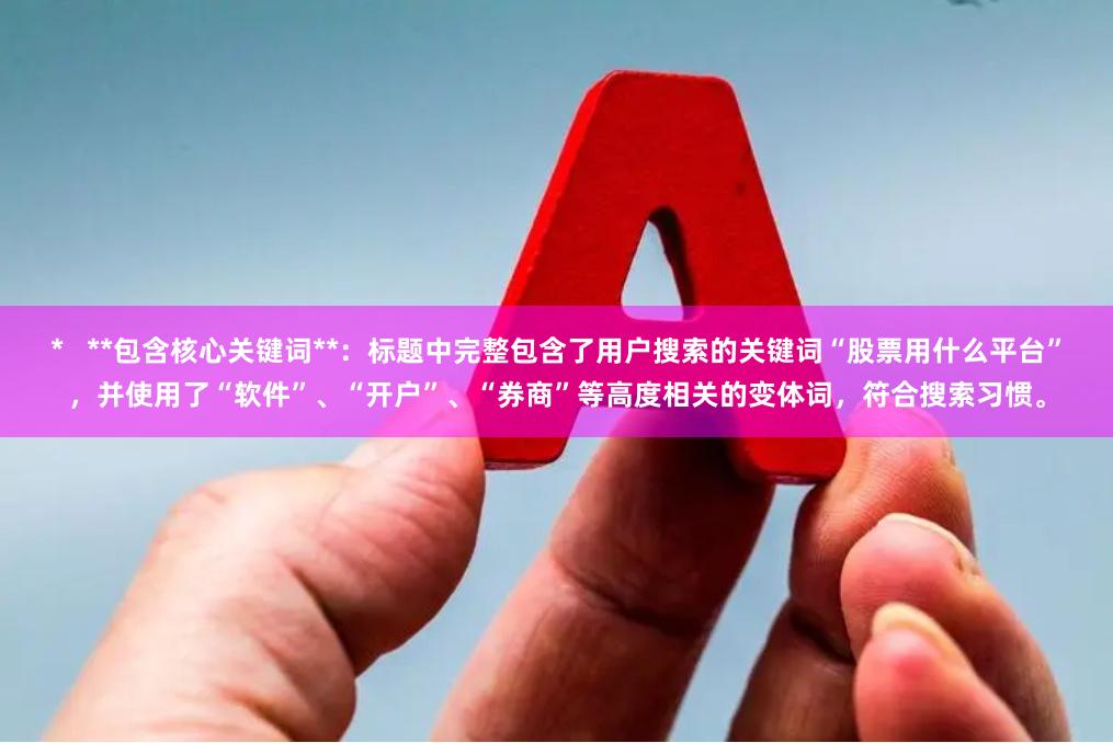 *   **包含核心关键词**：标题中完整包含了用户搜索的关键词“股票用什么平台”，并使用了“软件”、“开户”、“券商”等高度相关的变体词，符合搜索习惯。