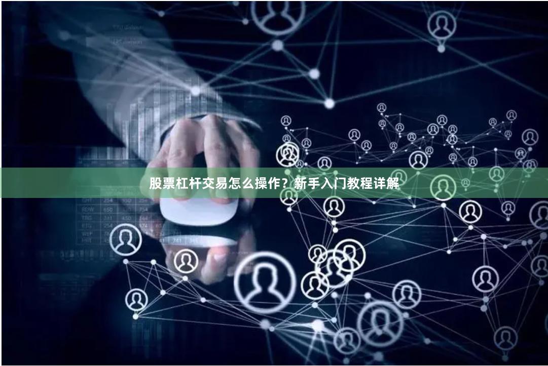 股票杠杆交易怎么操作？新手入门教程详解