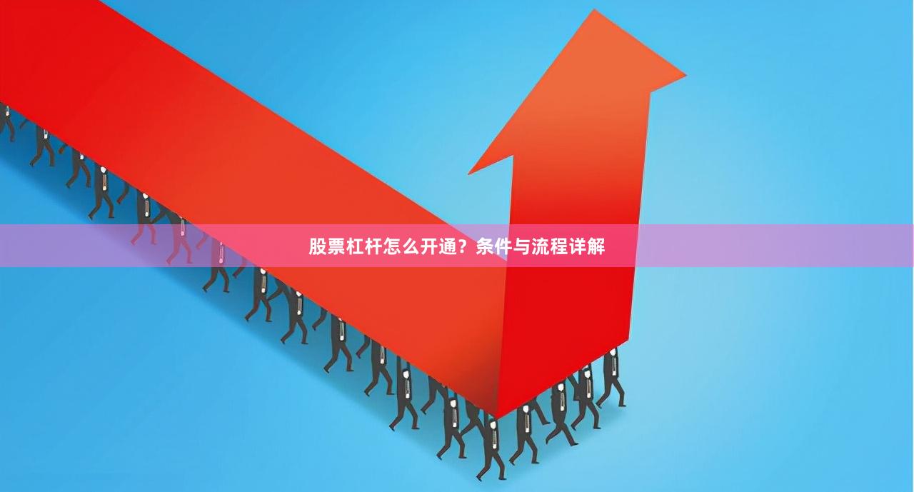 股票杠杆怎么开通？条件与流程详解