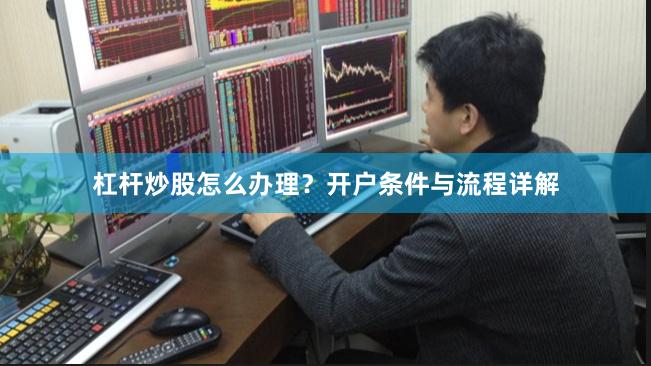 杠杆炒股怎么办理？开户条件与流程详解