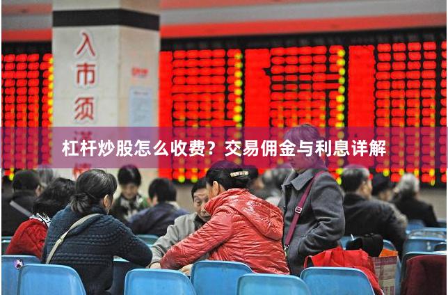 杠杆炒股怎么收费？交易佣金与利息详解