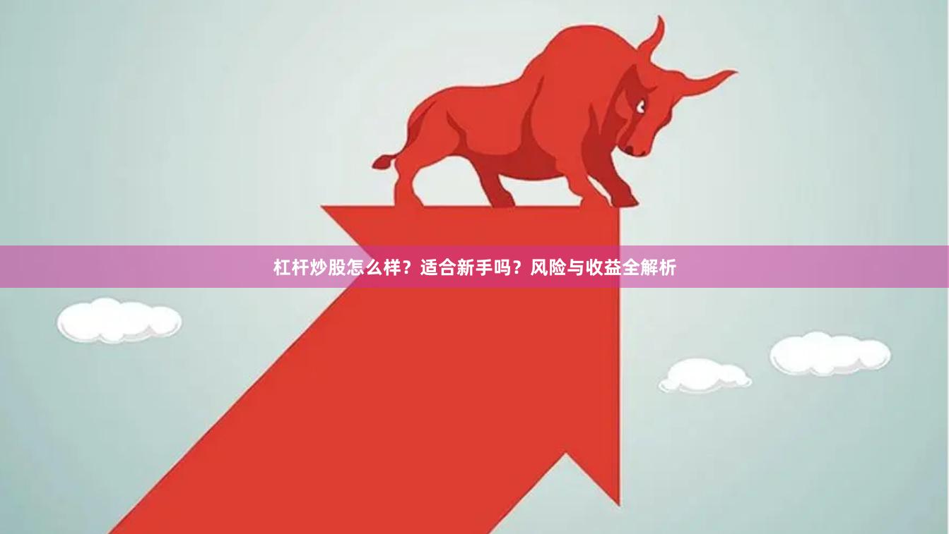 杠杆炒股怎么样？适合新手吗？风险与收益全解析