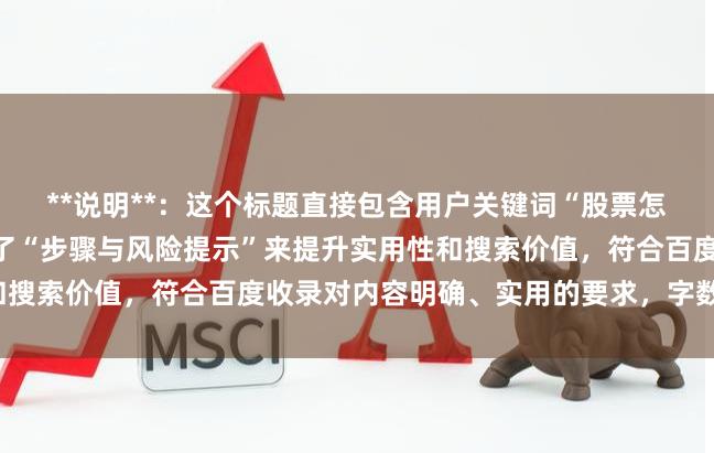 **说明**：这个标题直接包含用户关键词“股票怎么用杠杆买”，同时添加了“步骤与风险提示”来提升实用性和搜索价值，符合百度收录对内容明确、实用的要求，字数在以内。