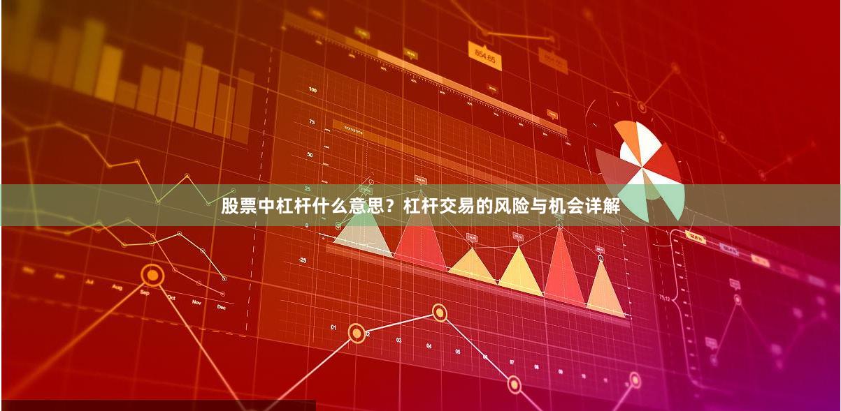 股票中杠杆什么意思？杠杆交易的风险与机会详解