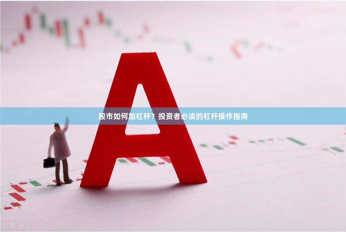 股市如何加杠杆？投资者必读的杠杆操作指南