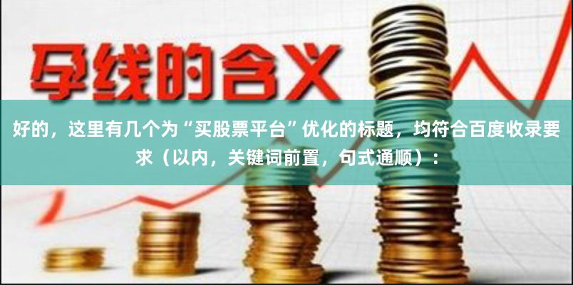 好的，这里有几个为“买股票平台”优化的标题，均符合百度收录要求（以内，关键词前置，句式通顺）：