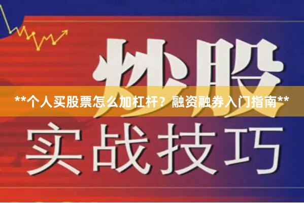 **个人买股票怎么加杠杆？融资融券入门指南**