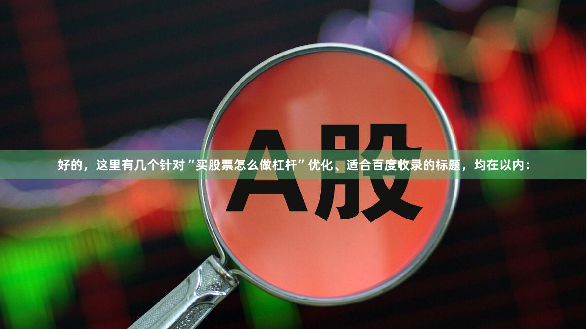 好的，这里有几个针对“买股票怎么做杠杆”优化、适合百度收录的标题，均在以内：