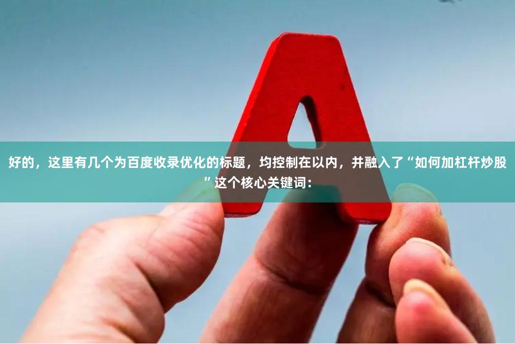 好的，这里有几个为百度收录优化的标题，均控制在以内，并融入了“如何加杠杆炒股”这个核心关键词：