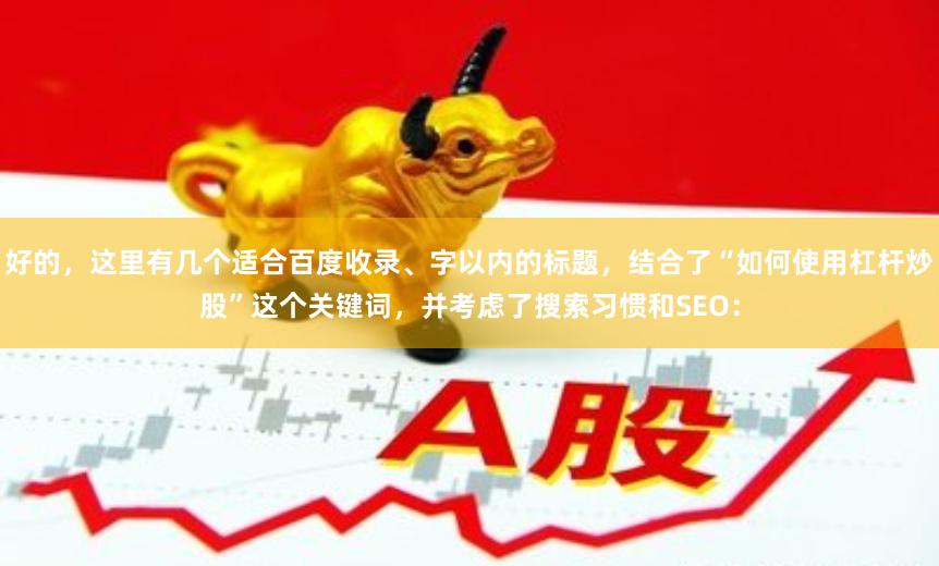 好的，这里有几个适合百度收录、字以内的标题，结合了“如何使用杠杆炒股”这个关键词，并考虑了搜索习惯和SEO：