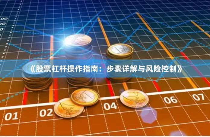 《股票杠杆操作指南：步骤详解与风险控制》